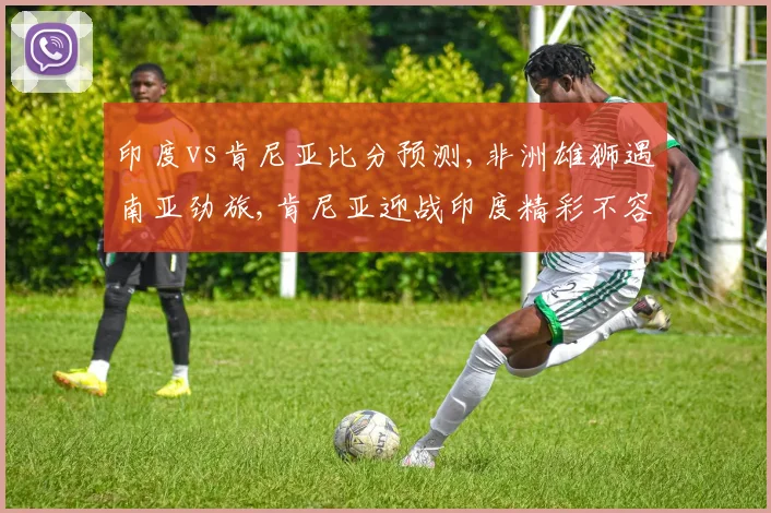 印度vs肯尼亚比分预测,非洲雄狮遇南亚劲旅,肯尼亚迎战印度精彩不容错过