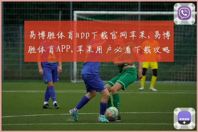 易博胜体育app下载官网苹果,易博胜体育APP,苹果用户必看下载攻略,轻松畅享精彩赛事