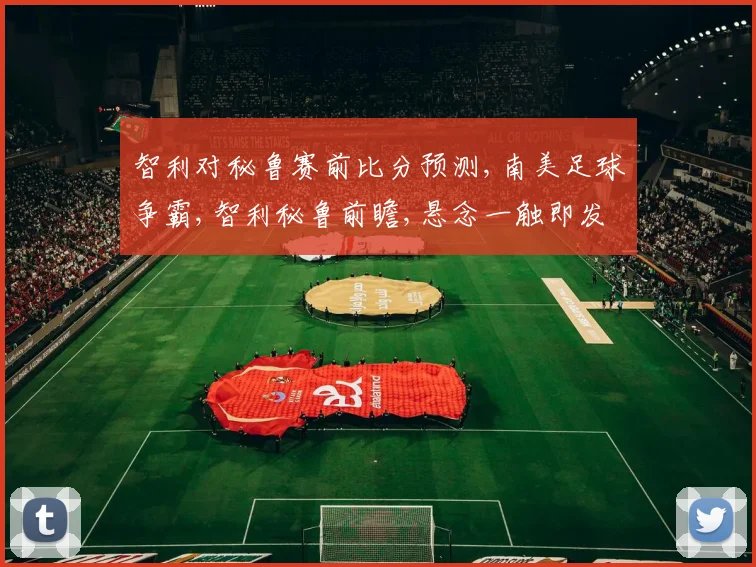 智利对秘鲁赛前比分预测,南美足球争霸,智利秘鲁前瞻,悬念一触即发