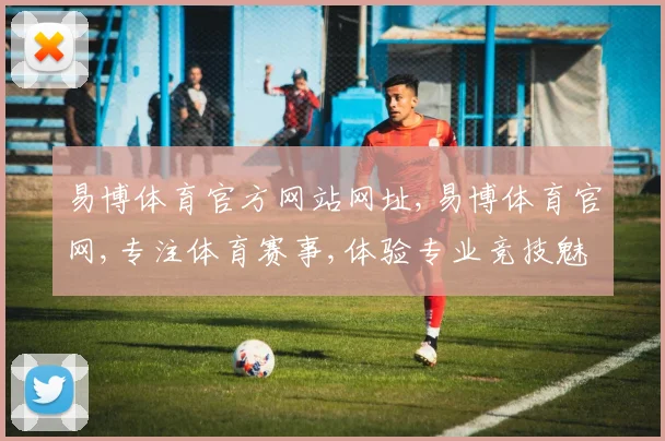 易博体育官方网站网址,易博体育官网,专注体育赛事,体验专业竞技魅力,一站购齐